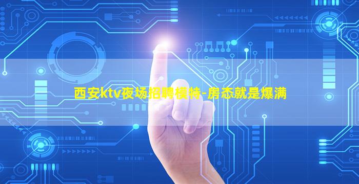 西安ktv夜场招聘模特-房态就是爆满